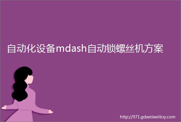 自动化设备mdash自动锁螺丝机方案